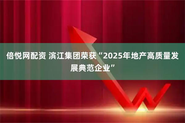 倍悦网配资 滨江集团荣获“2025年地产高质量发展典范企业”