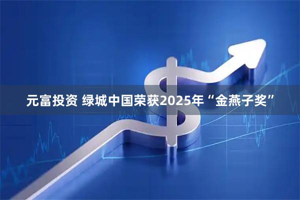元富投资 绿城中国荣获2025年“金燕子奖”