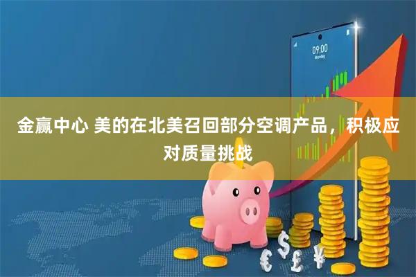 金赢中心 美的在北美召回部分空调产品，积极应对质量挑战