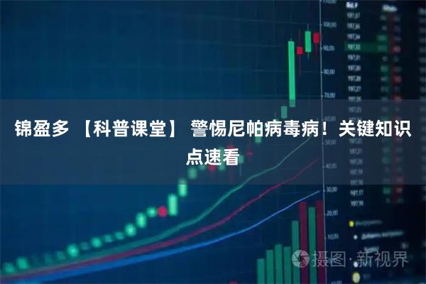 锦盈多 【科普课堂】 警惕尼帕病毒病！关键知识点速看