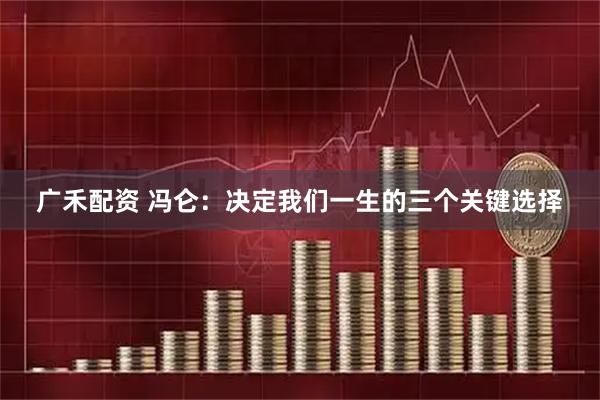 广禾配资 冯仑：决定我们一生的三个关键选择