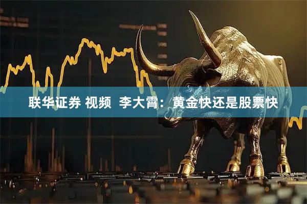 联华证券 视频  李大霄：黄金快还是股票快