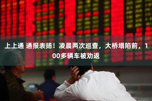 上上通 通报表扬！凌晨两次巡查，大桥塌陷前，100多辆车被劝返